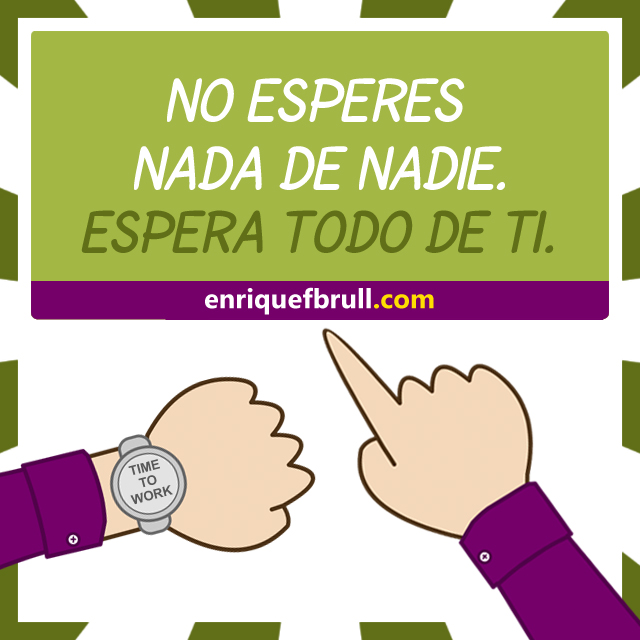 no esperes nada de nadie espera todo de ti